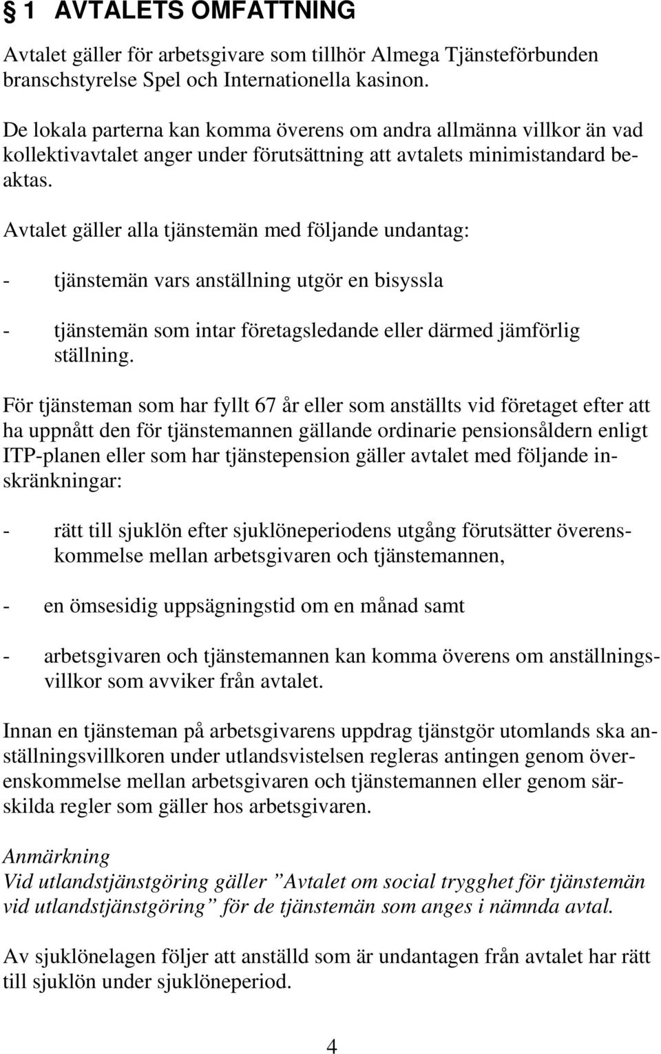 Avtalet gäller alla tjänstemän med följande undantag: - tjänstemän vars anställning utgör en bisyssla - tjänstemän som intar företagsledande eller därmed jämförlig ställning.