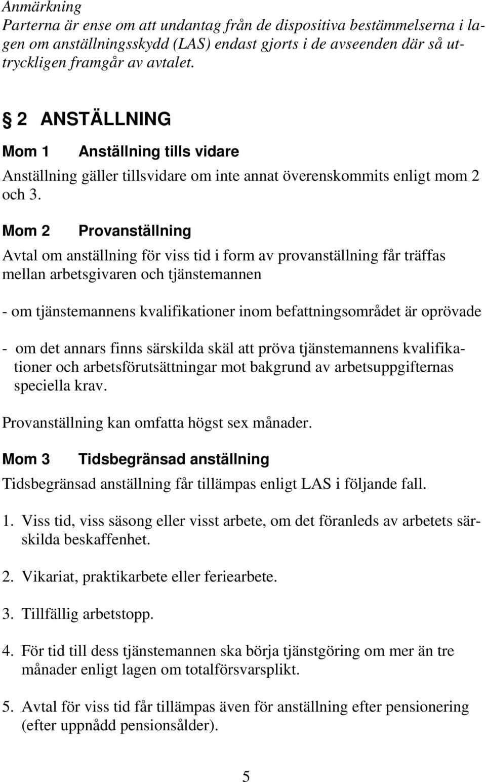 Mom 2 Provanställning Avtal om anställning för viss tid i form av provanställning får träffas mellan arbetsgivaren och tjänstemannen - om tjänstemannens kvalifikationer inom befattningsområdet är