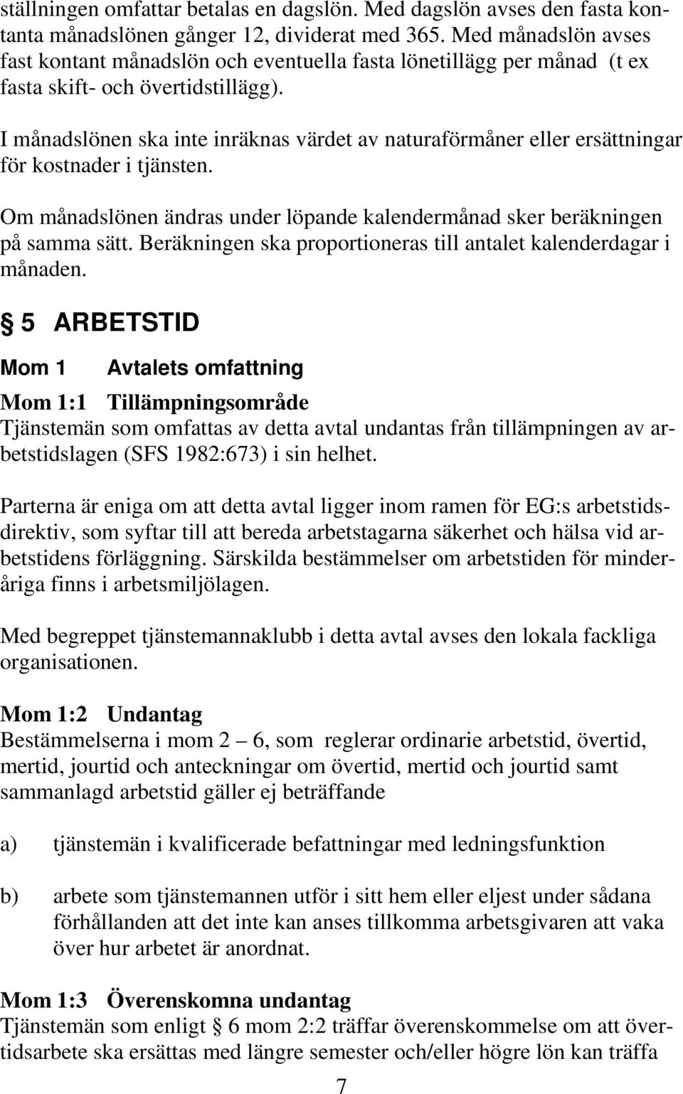 I månadslönen ska inte inräknas värdet av naturaförmåner eller ersättningar för kostnader i tjänsten. Om månadslönen ändras under löpande kalendermånad sker beräkningen på samma sätt.