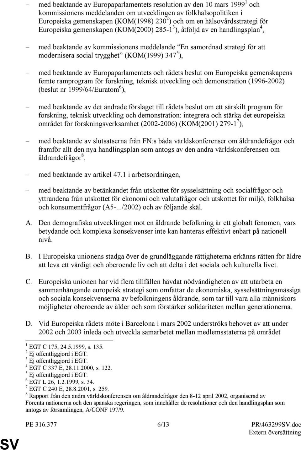 (KOM(1999) 347 5 ), med beaktande av Europaparlamentets och rådets beslut om Europeiska gemenskapens femte ramprogram för forskning, teknisk utveckling och demonstration (1996-2002) (beslut nr