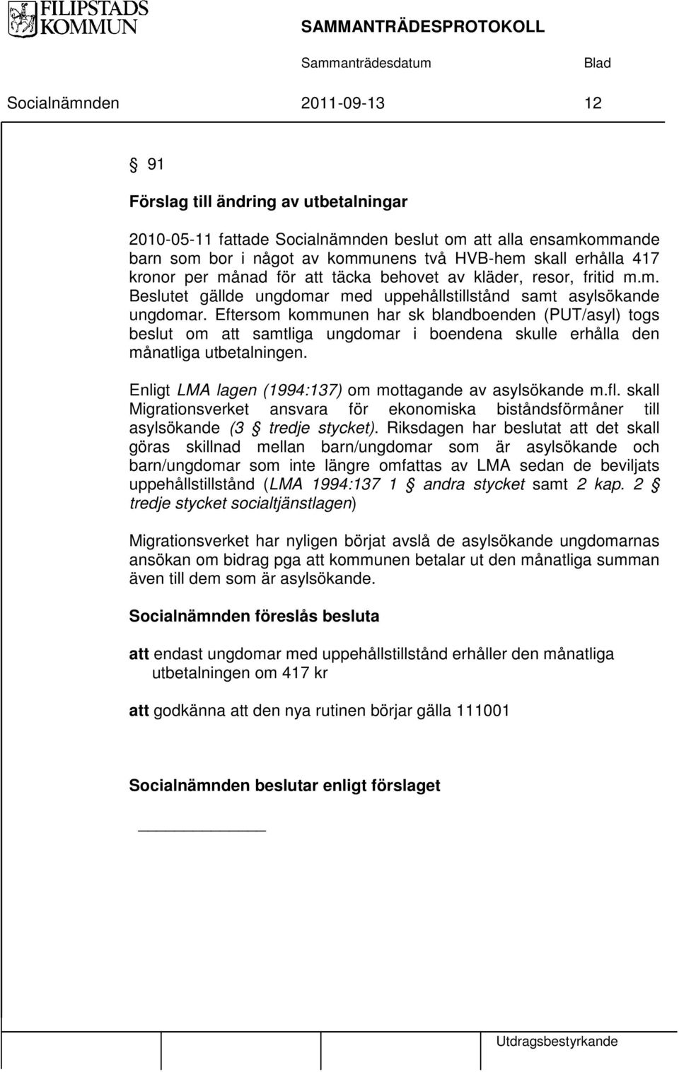 Eftersom kommunen har sk blandboenden (PUT/asyl) togs beslut om att samtliga ungdomar i boendena skulle erhålla den månatliga utbetalningen. Enligt LMA lagen (1994:137) om mottagande av asylsökande m.