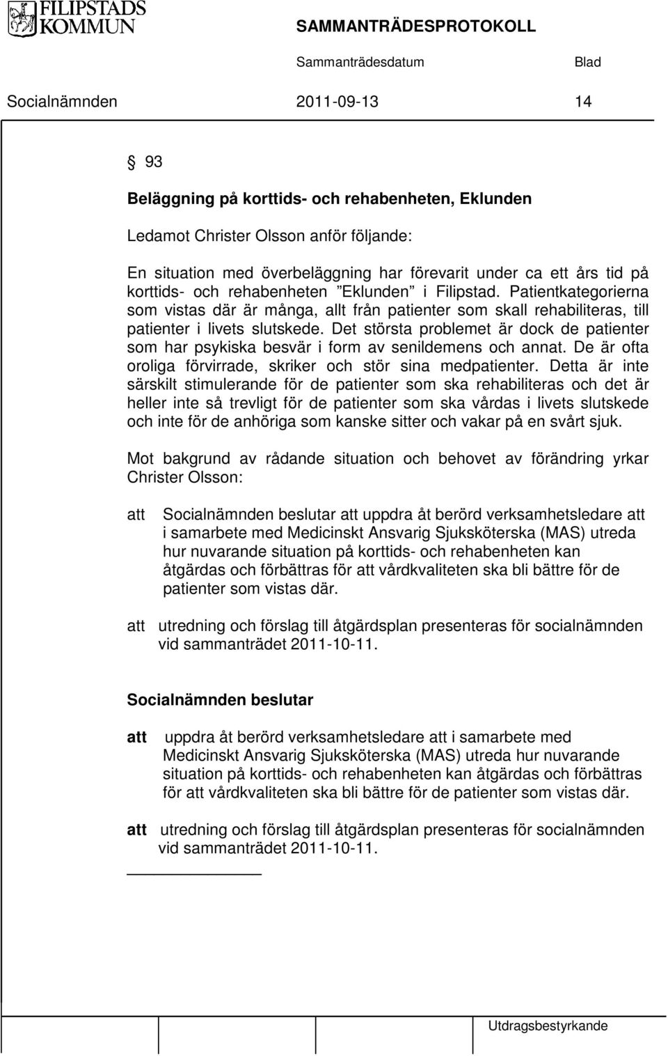 Det största problemet är dock de patienter som har psykiska besvär i form av senildemens och annat. De är ofta oroliga förvirrade, skriker och stör sina medpatienter.