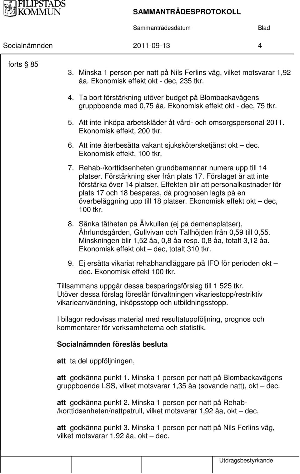 Ekonomisk effekt, 100 tkr. 7. Rehab-/korttidsenheten grundbemannar numera upp till 14 platser. Förstärkning sker från plats 17. Förslaget är att inte förstärka över 14 platser.