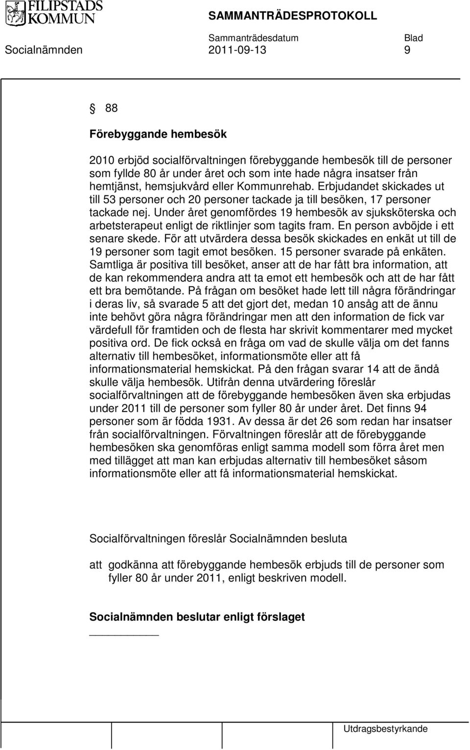 Under året genomfördes 19 hembesök av sjuksköterska och arbetsterapeut enligt de riktlinjer som tagits fram. En person avböjde i ett senare skede.