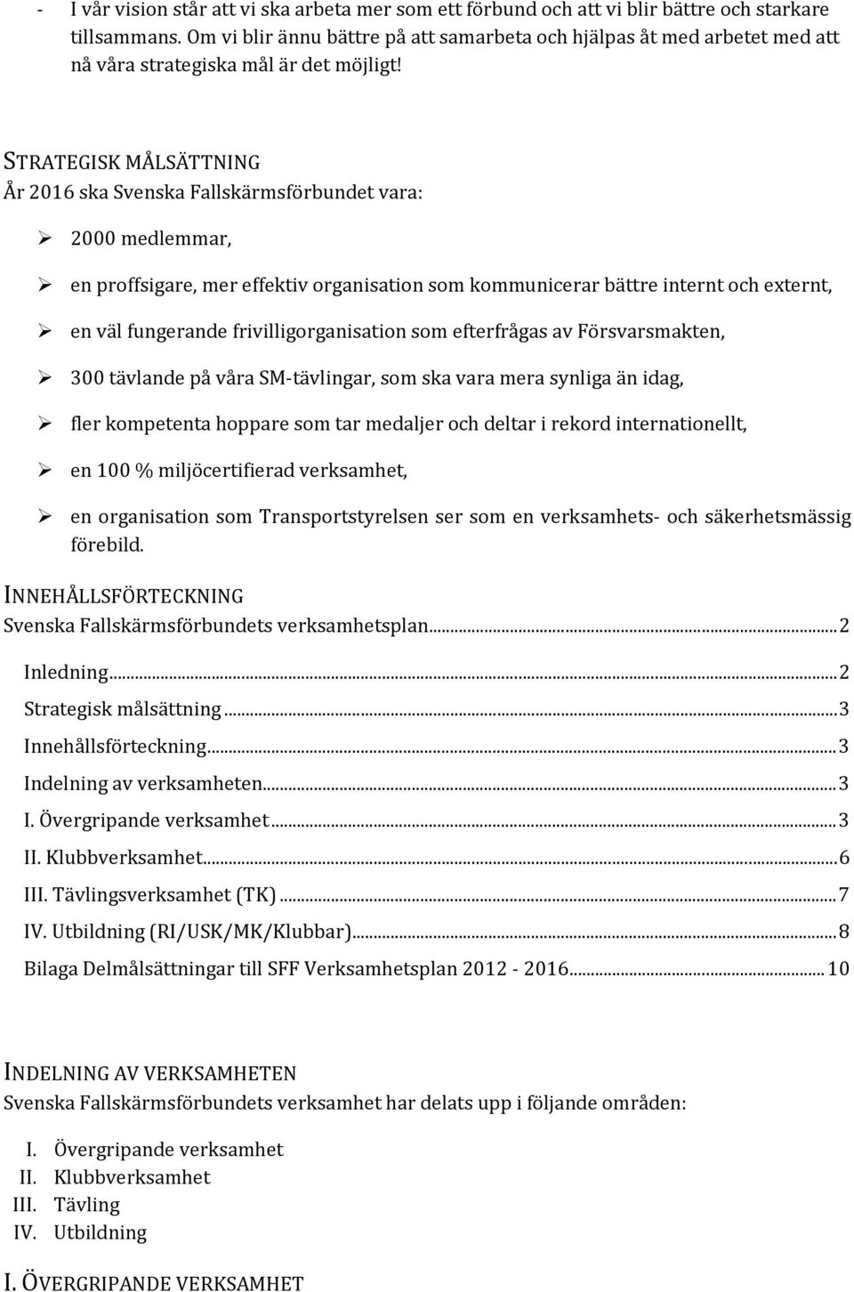 STRATEGISK MÅLSÄTTNING År 2016 ska Svenska Fallskärmsförbundet vara: 2000 medlemmar, en proffsigare, mer effektiv organisation som kommunicerar bättre internt och externt, en väl fungerande