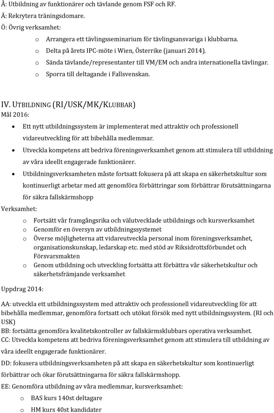 UTBILDNING (RI/USK/MK/KLUBBAR) Mål 2016: Ett nytt utbildningssystem är implementerat med attraktiv och professionell vidareutveckling för att bibehålla medlemmar.