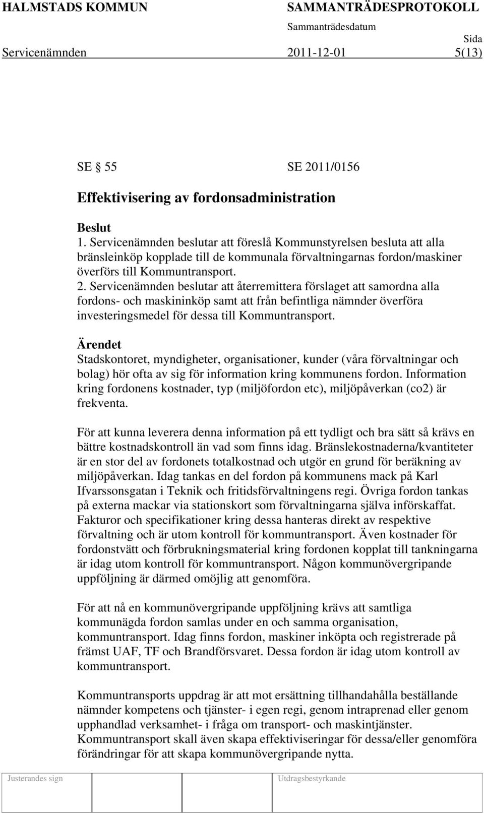 Servicenämnden beslutar att återremittera förslaget att samordna alla fordons- och maskininköp samt att från befintliga nämnder överföra investeringsmedel för dessa till Kommuntransport.