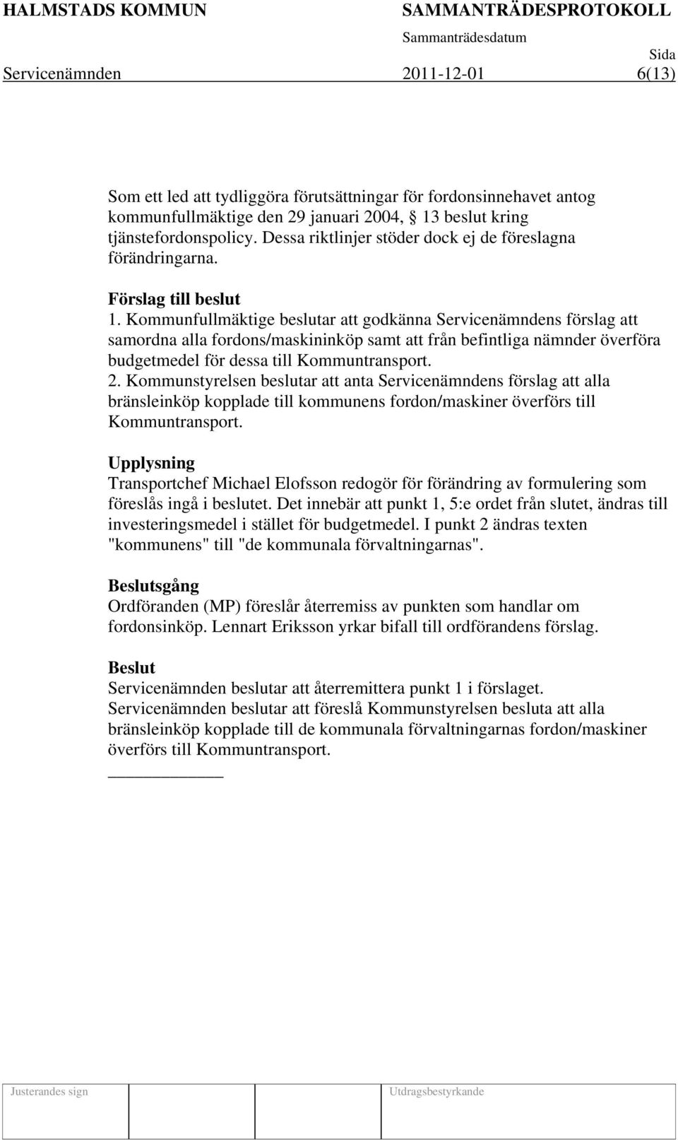 Kommunfullmäktige beslutar att godkänna Servicenämndens förslag att samordna alla fordons/maskininköp samt att från befintliga nämnder överföra budgetmedel för dessa till Kommuntransport. 2.