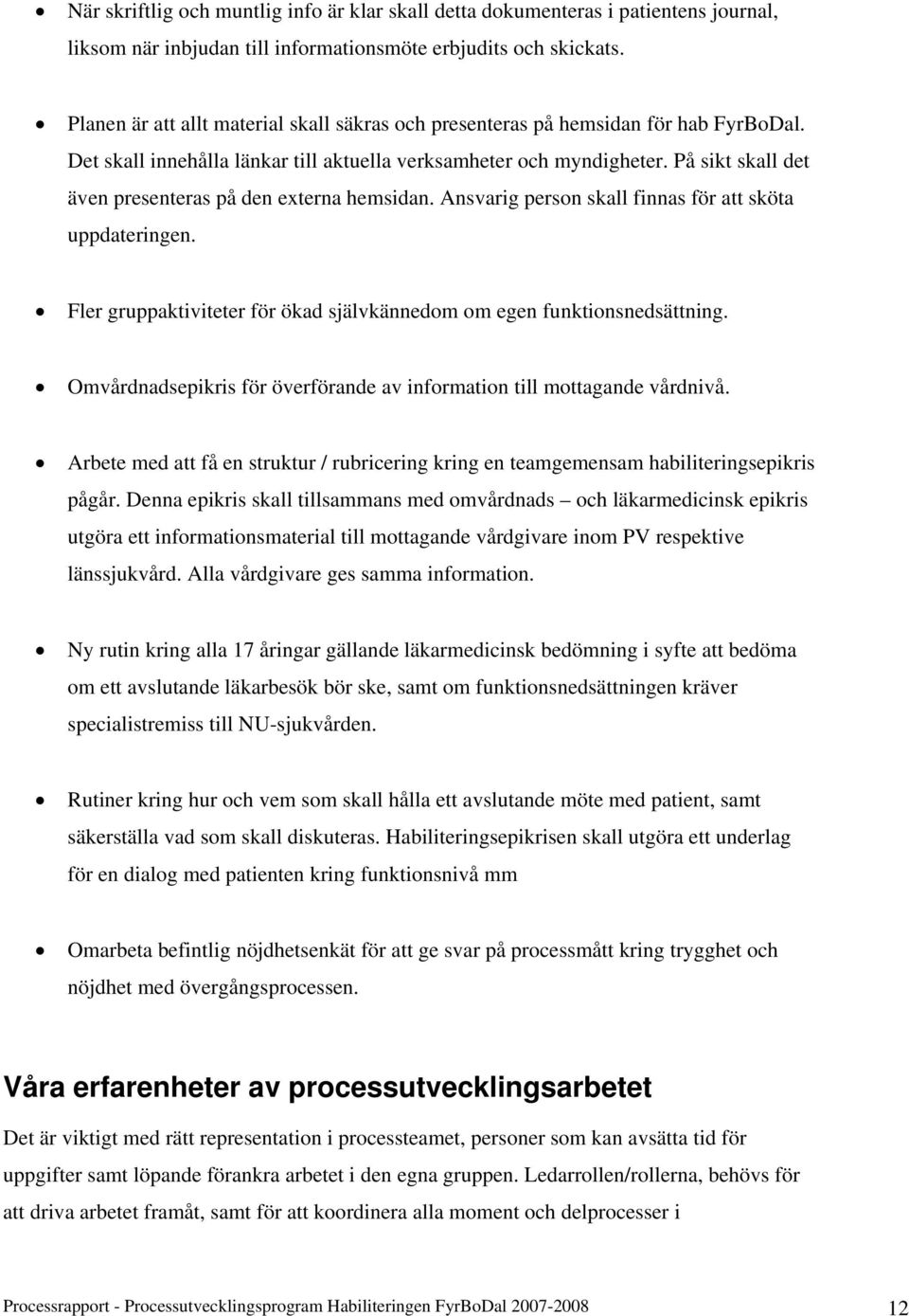 På sikt skall det även presenteras på den externa hemsidan. Ansvarig person skall finnas för att sköta uppdateringen. Fler gruppaktiviteter för ökad självkännedom om egen funktionsnedsättning.