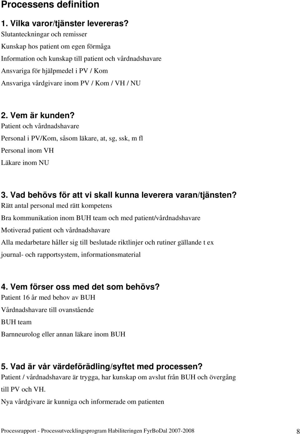 NU 2. Vem är kunden? Patient och vårdnadshavare Personal i PV/Kom, såsom läkare, at, sg, ssk, m fl Personal inom VH Läkare inom NU 3. Vad behövs för att vi skall kunna leverera varan/tjänsten?