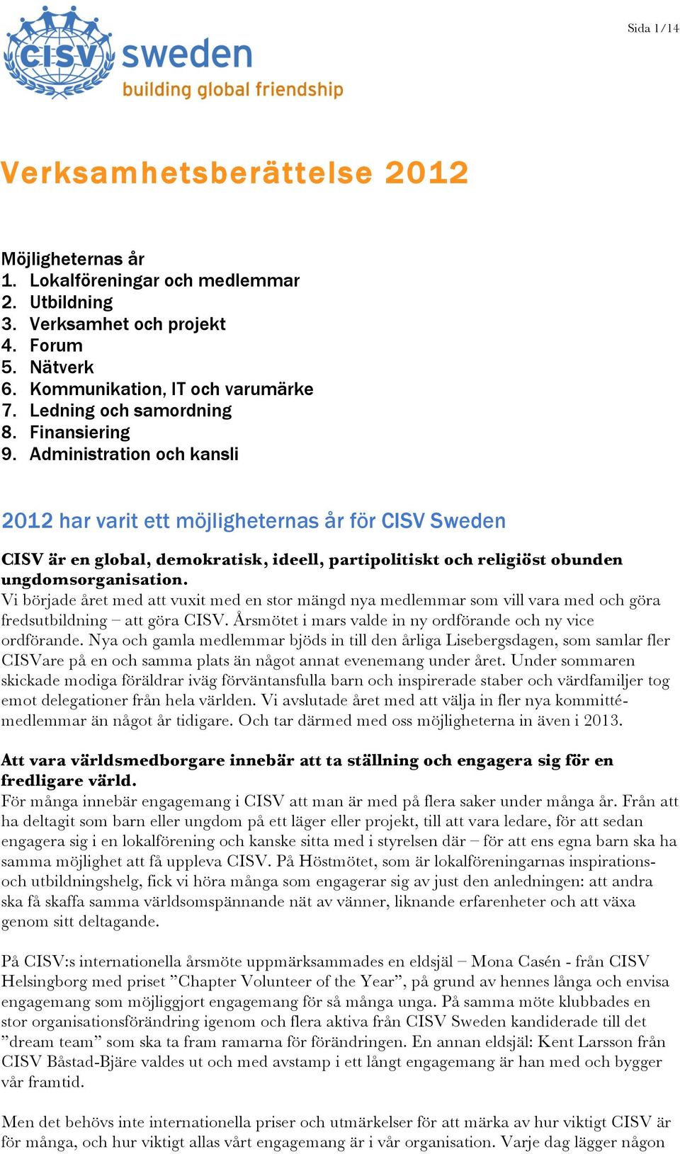 Administration och kansli 2012 har varit ett möjligheternas år för CISV Sweden CISV är en global, demokratisk, ideell, partipolitiskt och religiöst obunden ungdomsorganisation.