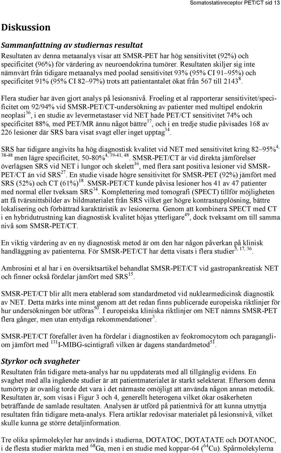 Resultaten skiljer sig inte nämnvärt från tidigare metaanalys med poolad sensitivitet 93% (95% CI 91 95%) och specificitet 91% (95% CI 82 97%) trots att patientantalet ökat från 567 till 2143 8.