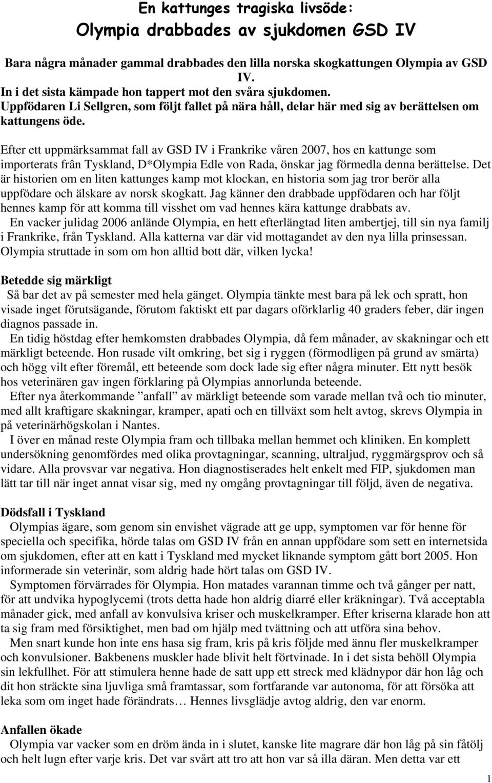 Efter ett uppmärksammat fall av GSD IV i Frankrike våren 2007, hos en kattunge som importerats frân Tyskland, D*Olympia Edle von Rada, önskar jag förmedla denna berättelse.