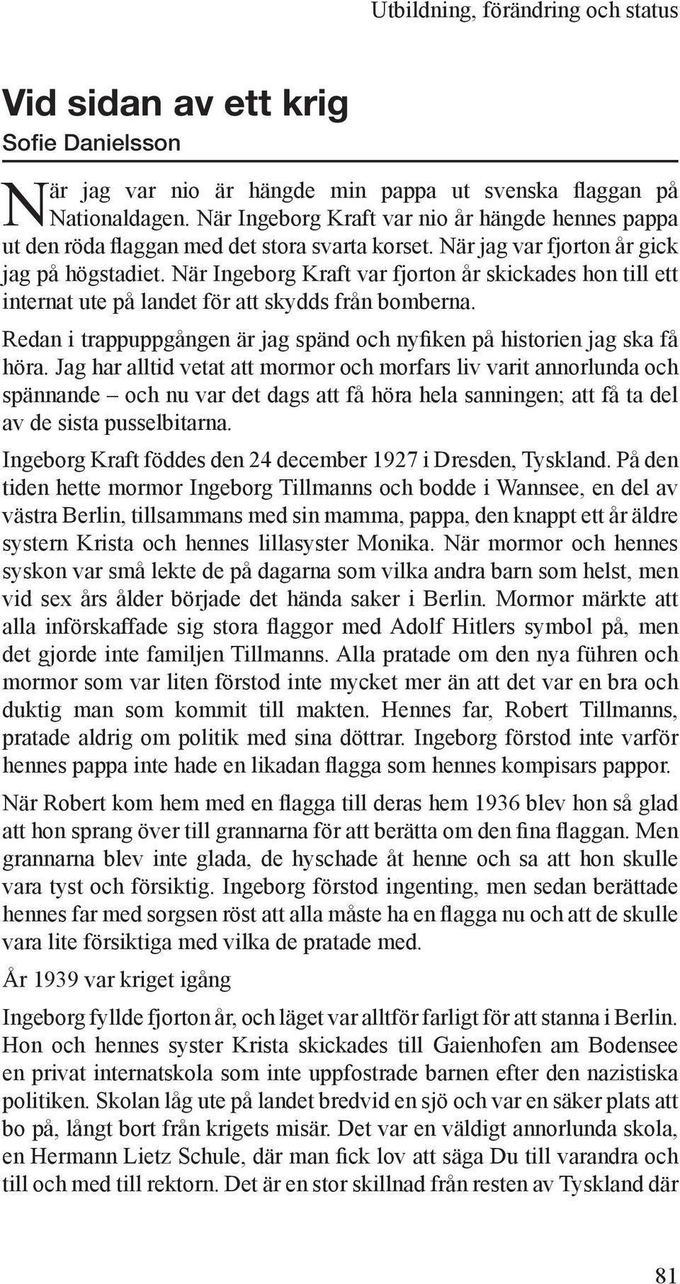 När Ingeborg Kraft var fjorton år skickades hon till ett internat ute på landet för att skydds från bomberna. Redan i trappuppgången är jag spänd och nyfiken på historien jag ska få höra.