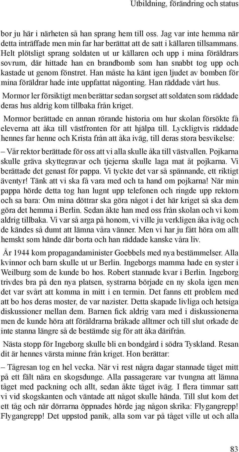 Han måste ha känt igen ljudet av bomben för mina föräldrar hade inte uppfattat någonting. Han räddade vårt hus.