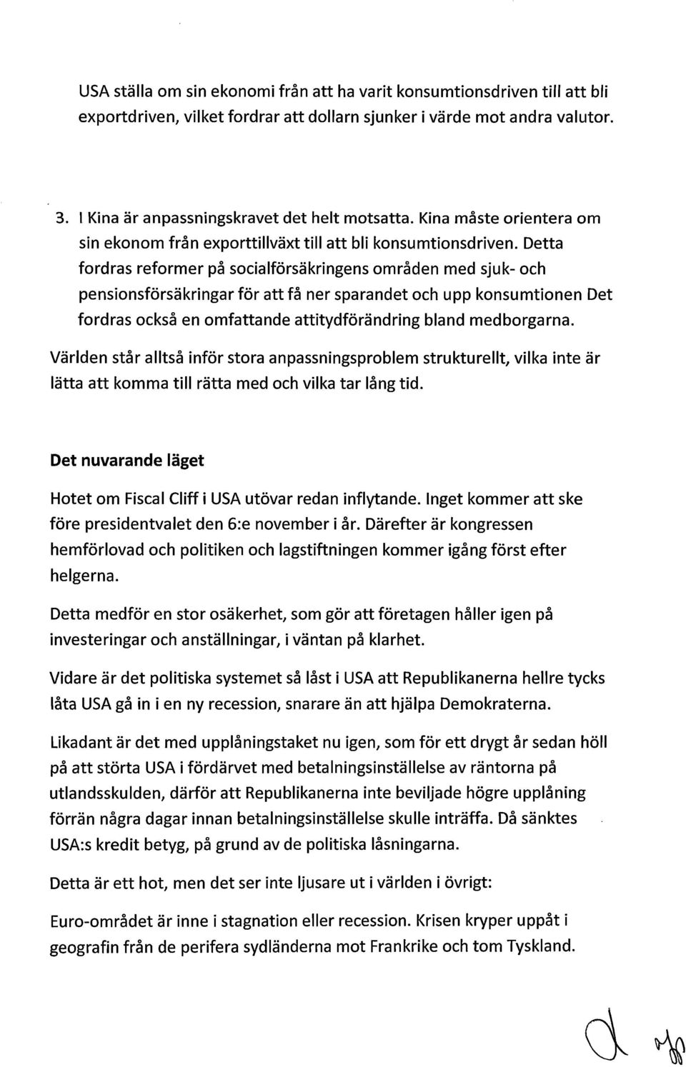 Detta fordras reformer på socialförsäkringens områden med sjuk- och pensionsförsäkringar för att få ner sparandet och upp konsumtionen Det fordras också en omfattande attitydförändring bland