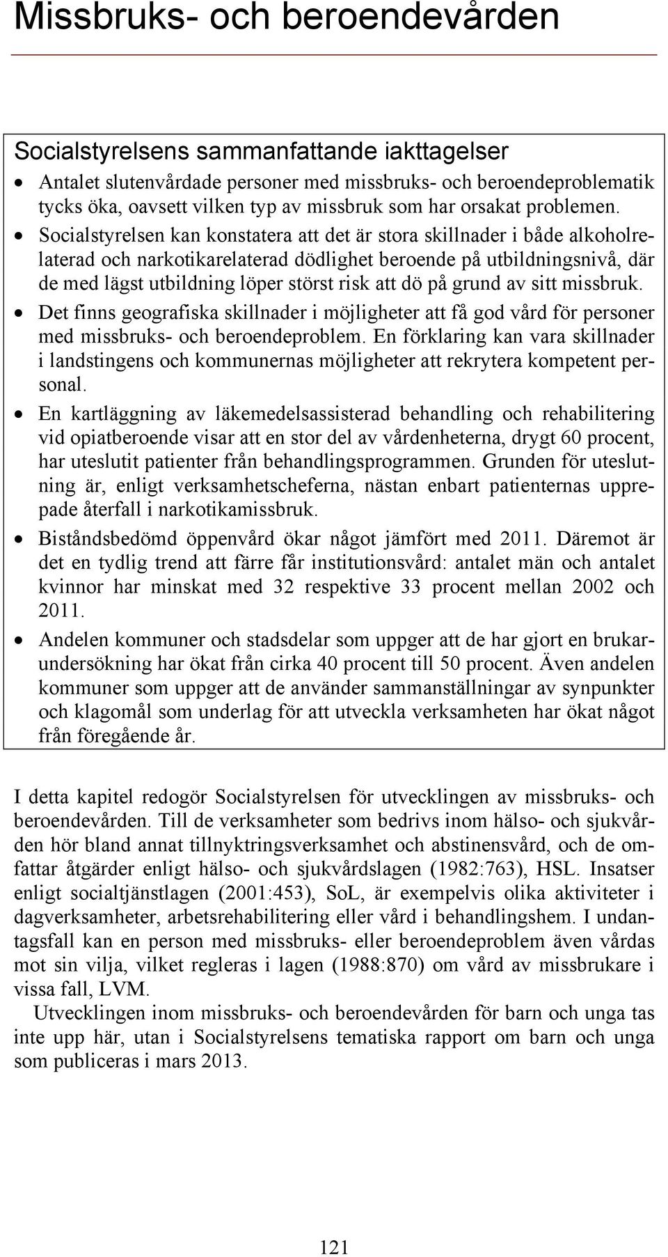 Socialstyrelsen kan konstatera att det är stora skillnader i både alkoholrelaterad och narkotikarelaterad dödlighet beroende på utbildningsnivå, där de med lägst utbildning löper störst risk att dö