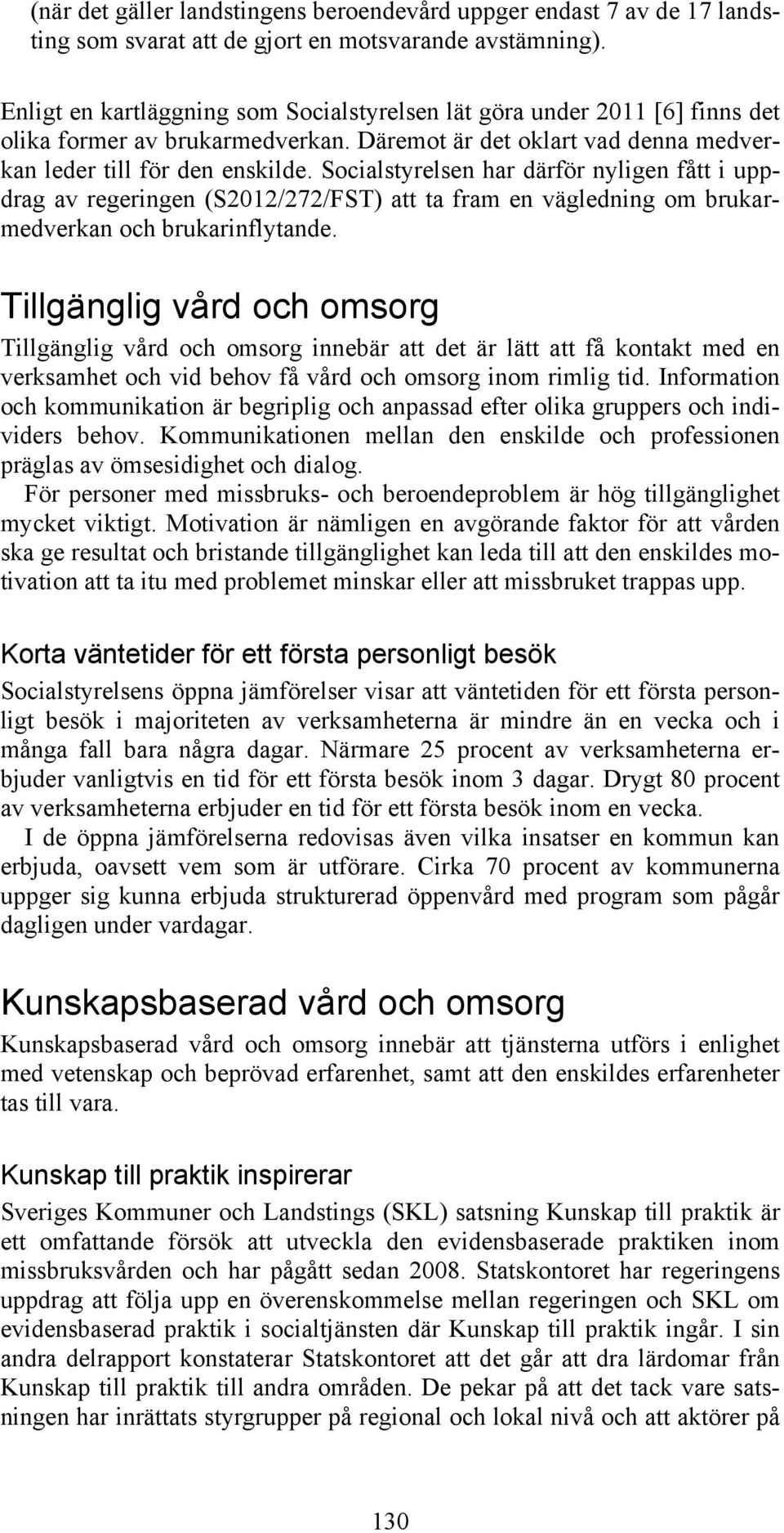 Socialstyrelsen har därför nyligen fått i uppdrag av regeringen (S2012/272/FST) att ta fram en vägledning om brukarmedverkan och brukarinflytande.