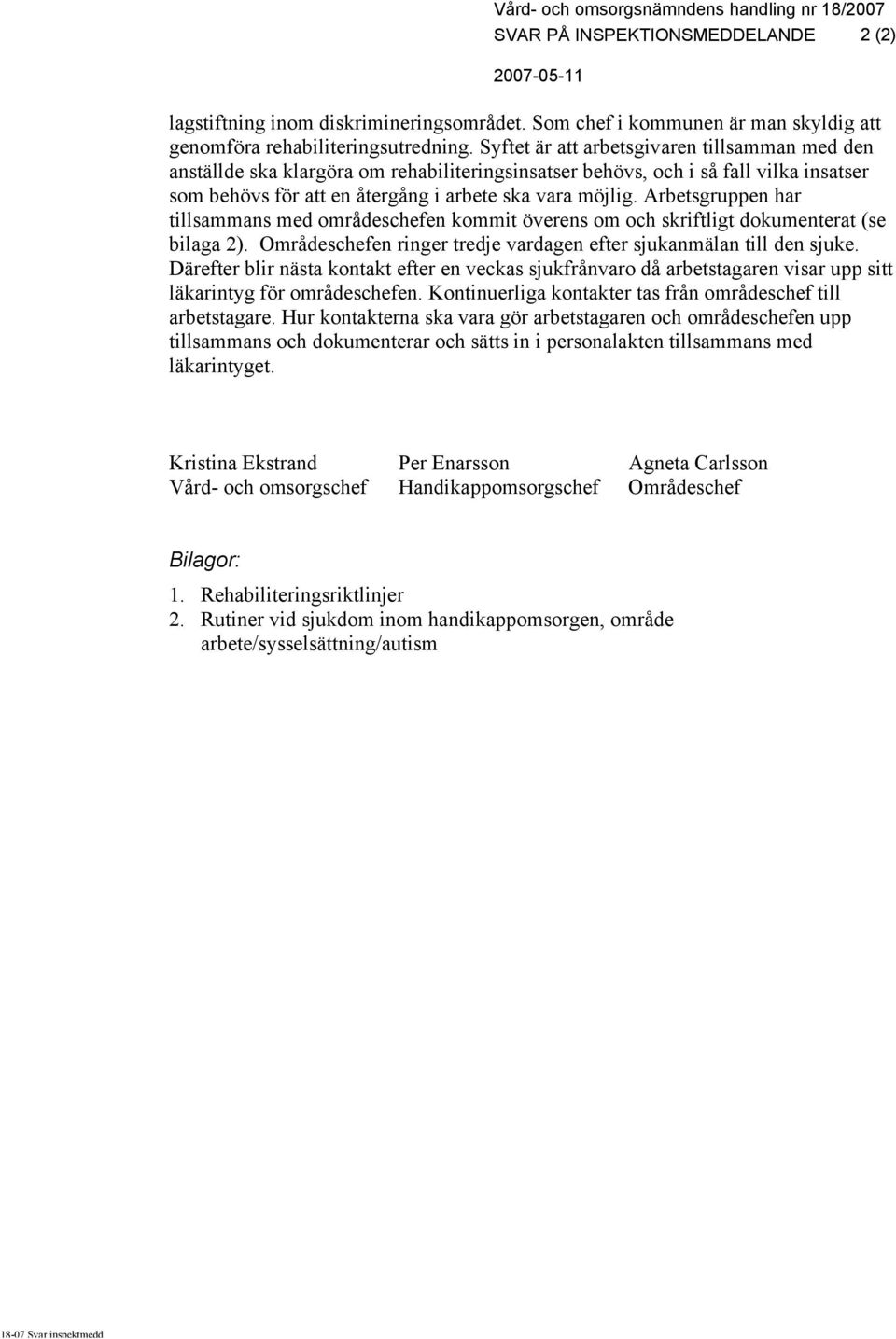 Arbetsgruppen har tillsammans med områdeschefen kommit överens om och skriftligt dokumenterat (se bilaga 2). Områdeschefen ringer tredje vardagen efter sjukanmälan till den sjuke.