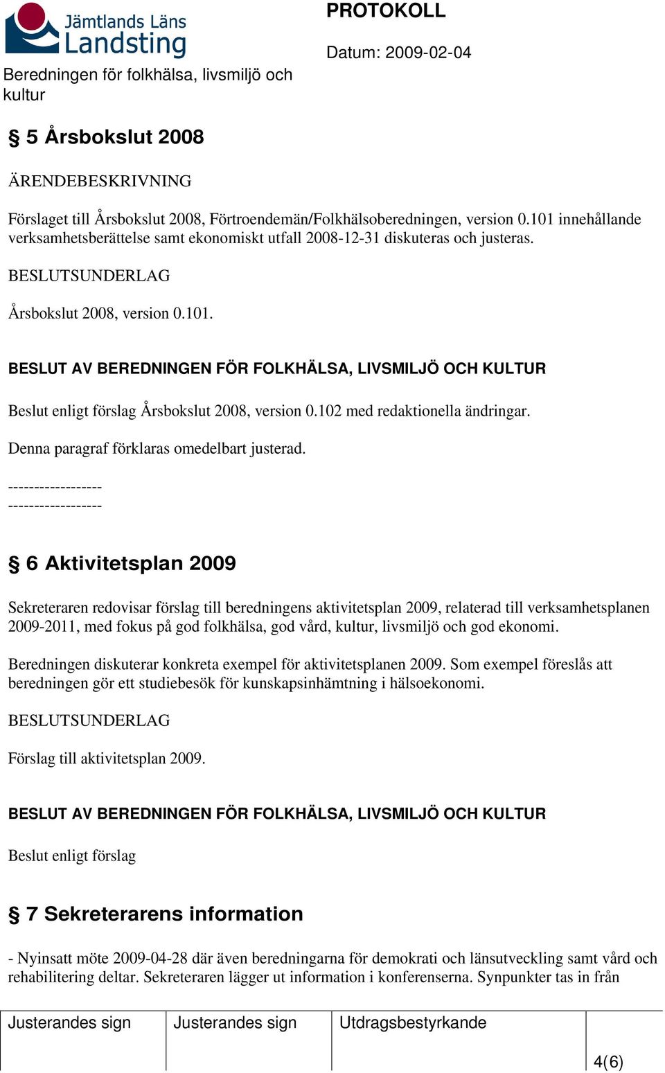 102 med redaktionella ändringar. Denna paragraf förklaras omedelbart justerad.