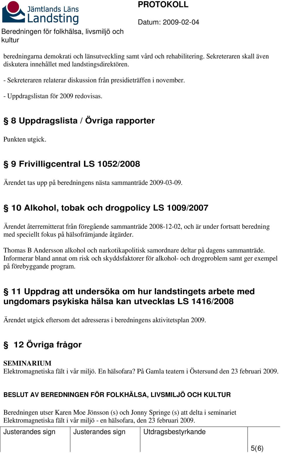 9 Frivilligcentral LS 1052/2008 Ärendet tas upp på beredningens nästa sammanträde 2009-03-09.