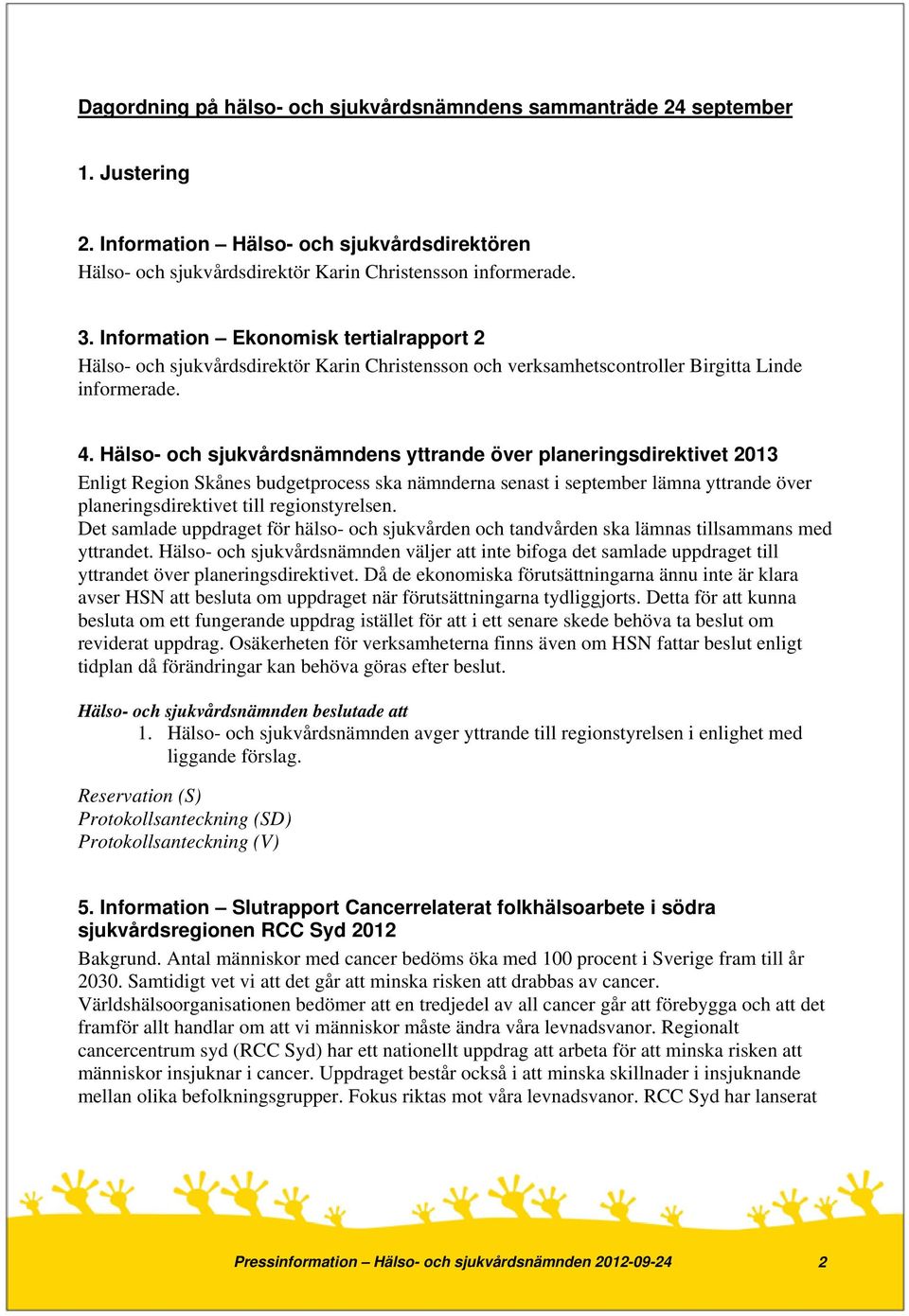 Hälso- och sjukvårdsnämndens yttrande över planeringsdirektivet 2013 Enligt Region Skånes budgetprocess ska nämnderna senast i september lämna yttrande över planeringsdirektivet till regionstyrelsen.