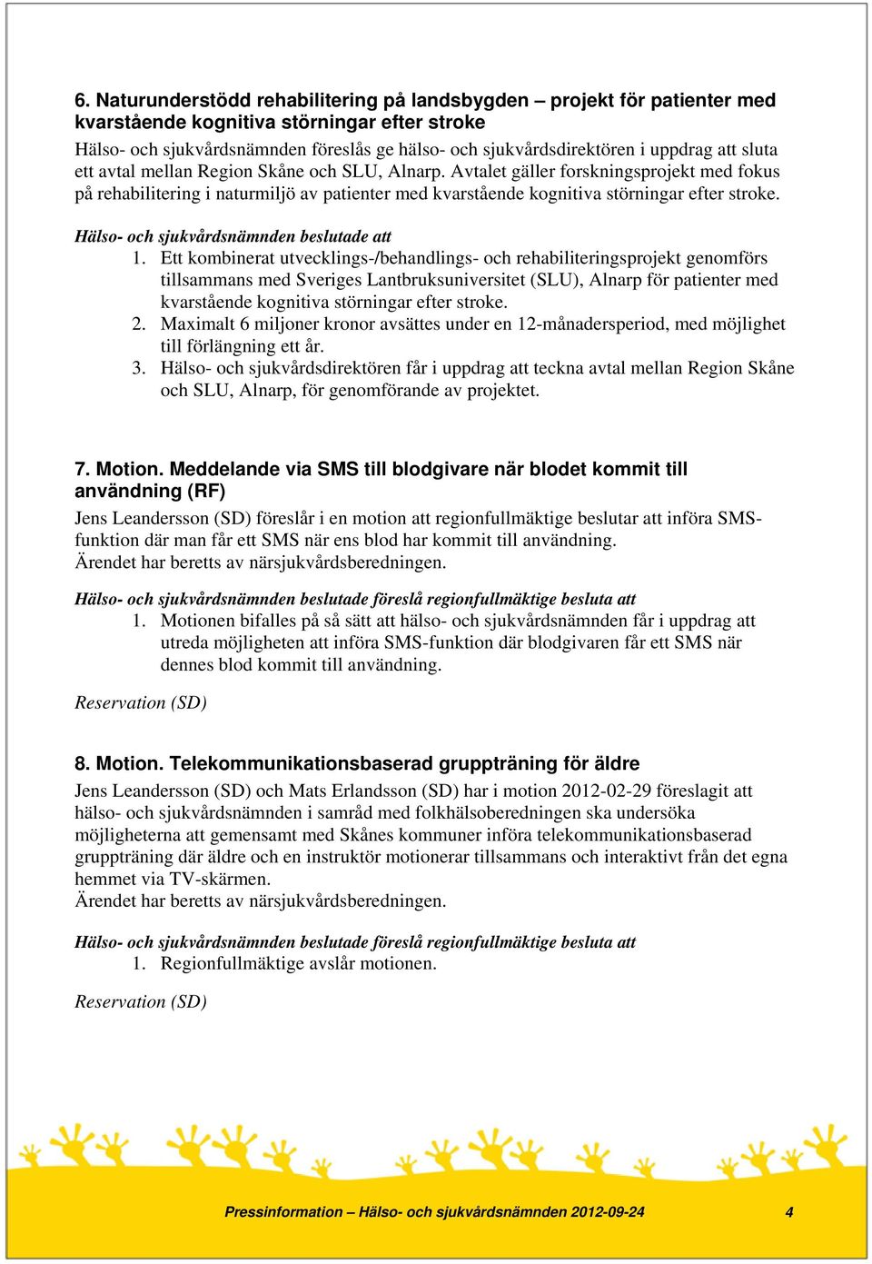 Avtalet gäller forskningsprojekt med fokus på rehabilitering i naturmiljö av patienter med kvarstående kognitiva störningar efter stroke. 1.