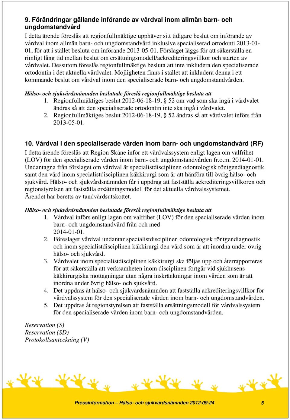 Förslaget läggs för att säkerställa en rimligt lång tid mellan beslut om ersättningsmodell/ackrediteringsvillkor och starten av vårdvalet.