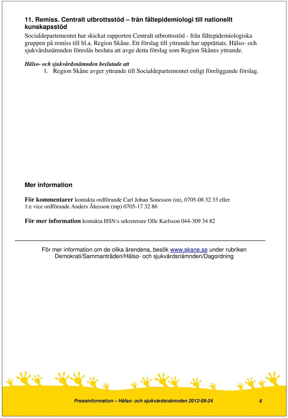 Ett förslag till yttrande har upprättats. Hälso- och sjukvårdsnämnden föreslås besluta att avge detta förslag som Region Skånes yttrande. 1.