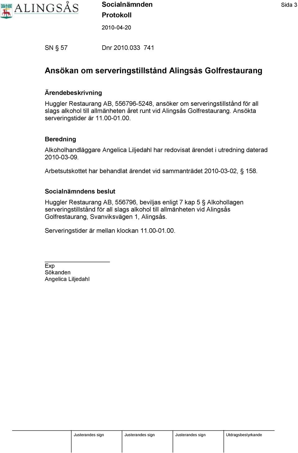 vid Alingsås Golfrestaurang. Ansö kta serveringstider ä r 11.00-01.00. Beredning Alkoholhandlä ggare Angelica Liljedahl har redovisat ä rendet i utredning daterad 2010-03-09.