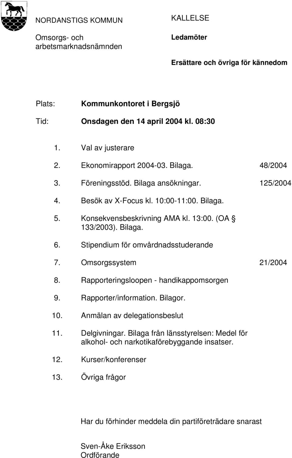 (OA 133/2003). Bilaga. 6. Stipendium för omvårdnadsstuderande 7. Omsorgssystem 21/2004 8. Rapporteringsloopen - handikappomsorgen 9. Rapporter/information. Bilagor. 10.