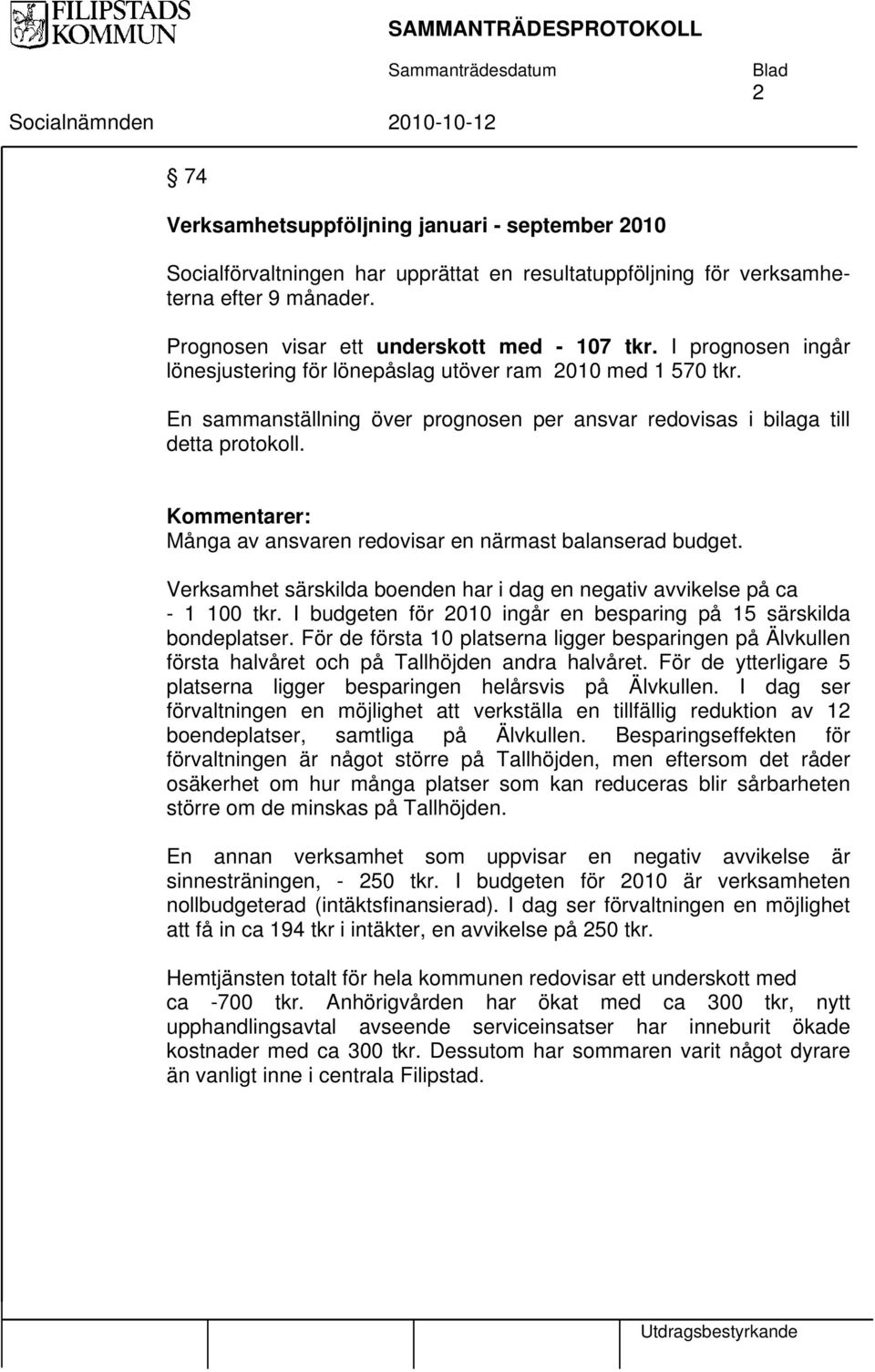 Kommentarer: Många av ansvaren redovisar en närmast balanserad budget. Verksamhet särskilda boenden har i dag en negativ avvikelse på ca - 1 100 tkr.