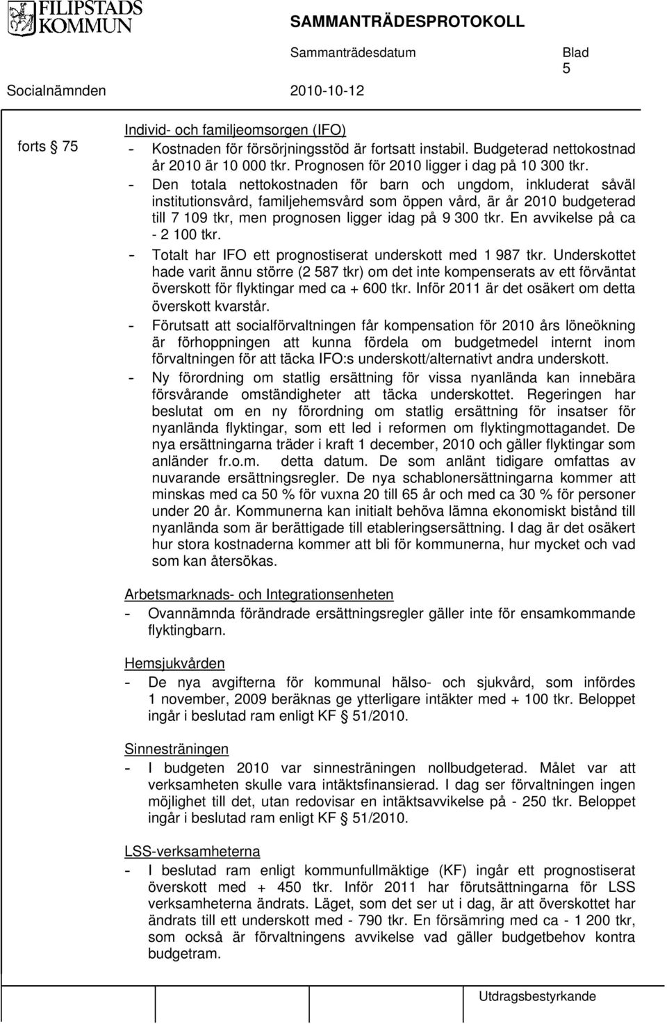 - Den totala nettokostnaden för barn och ungdom, inkluderat såväl institutionsvård, familjehemsvård som öppen vård, är år 2010 budgeterad till 7 109 tkr, men prognosen ligger idag på 9 300 tkr.