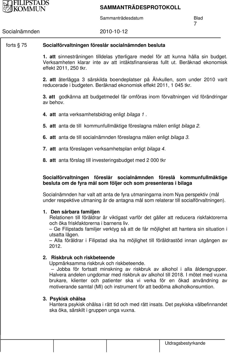 Beräknad ekonomisk effekt 2011, 1 045 tkr. 3. att godkänna att budgetmedel får omföras inom förvaltningen vid förändringar av behov. 4. att anta verksamhetsbidrag enligt bilaga 1. 5.