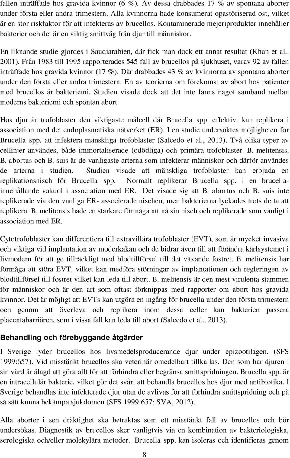 Kontaminerade mejeriprodukter innehåller bakterier och det är en viktig smittväg från djur till människor. En liknande studie gjordes i Saudiarabien, där fick man dock ett annat resultat (Khan et al.