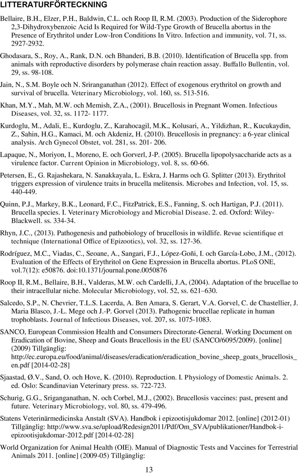 Infection and immunity, vol. 71, ss. 2927-2932. Ghodasara, S., Roy, A., Rank, D.N. och Bhanderi, B.B. (2010). Identification of Brucella spp.