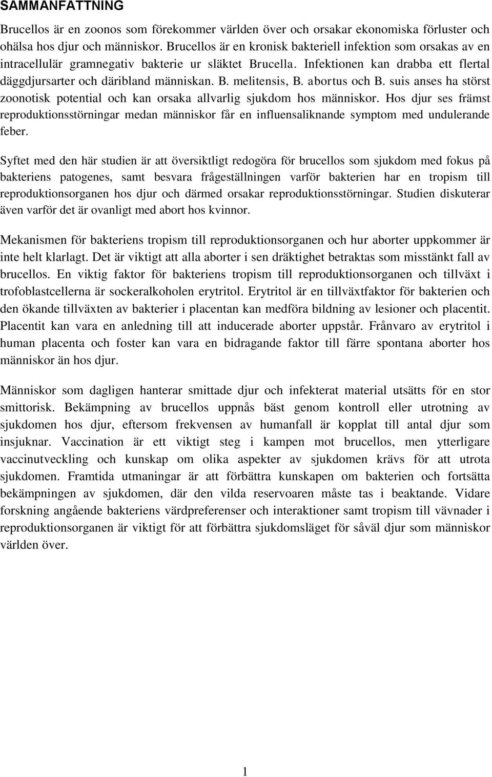 abortus och B. suis anses ha störst zoonotisk potential och kan orsaka allvarlig sjukdom hos människor.