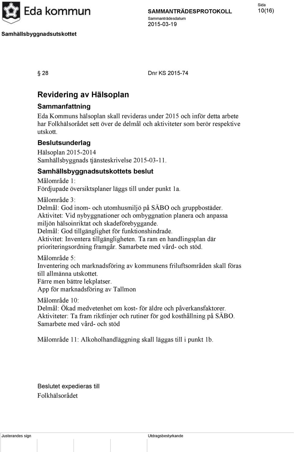 Målområde 3: Delmål: God inom- och utomhusmiljö på SÄBO och gruppbostäder. Aktivitet: Vid nybyggnationer och ombyggnation planera och anpassa miljön hälsoinriktat och skadeförebyggande.