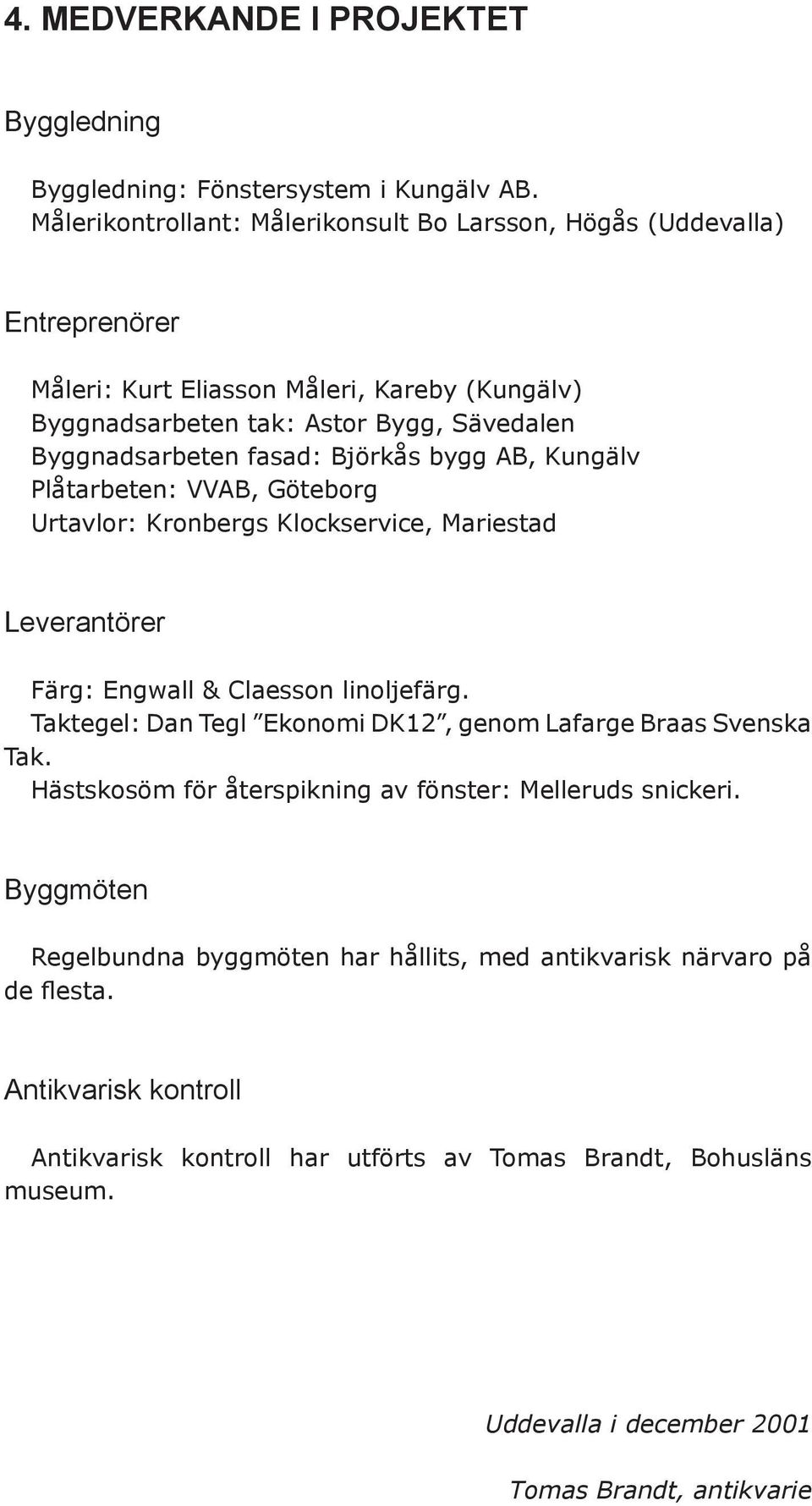 Björkås bygg AB, Kungälv Plåtarbeten: VVAB, Göteborg Urtavlor: Kronbergs Klockservice, Mariestad Leverantörer Färg: Engwall & Claesson linoljefärg.