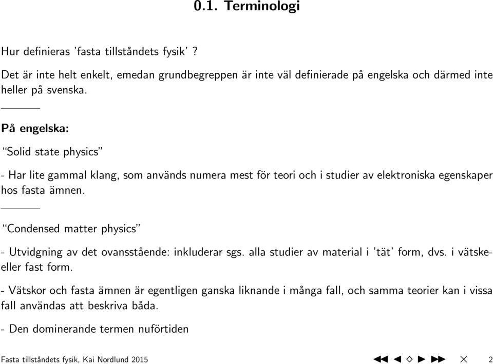 På engelska: Solid state physics - Har lite gammal klang, som används numera mest för teori och i studier av elektroniska egenskaper hos fasta ämnen.