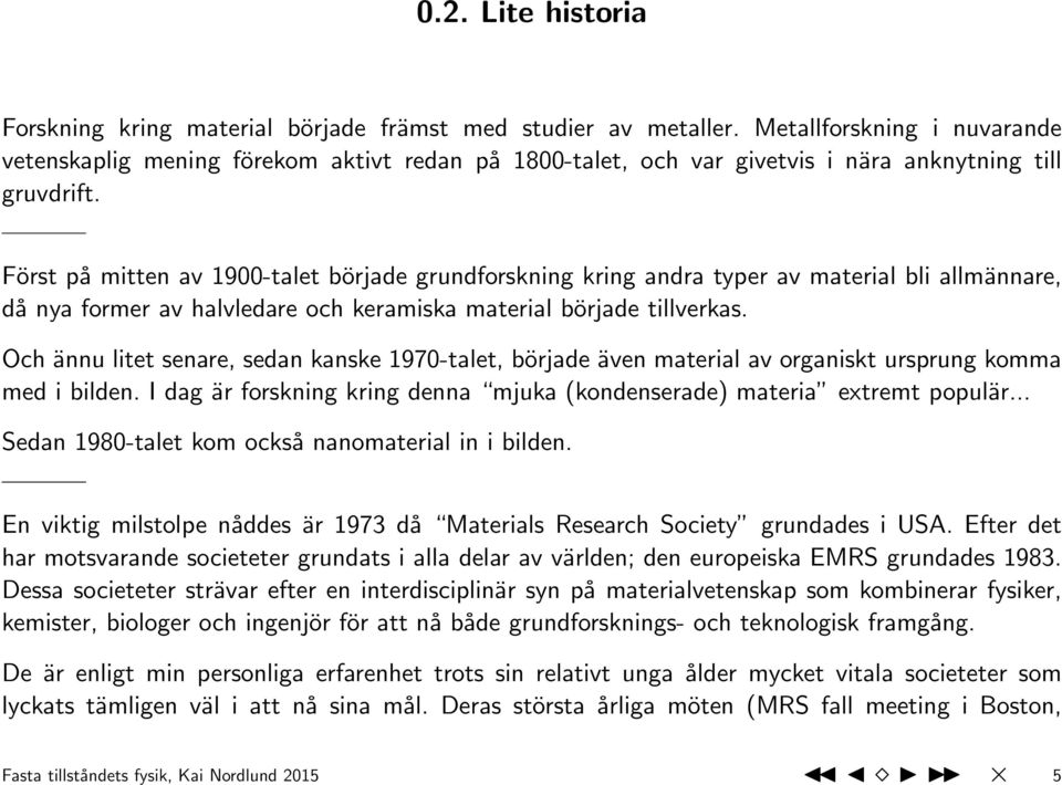 Först på mitten av 1900-talet började grundforskning kring andra typer av material bli allmännare, då nya former av halvledare och keramiska material började tillverkas.