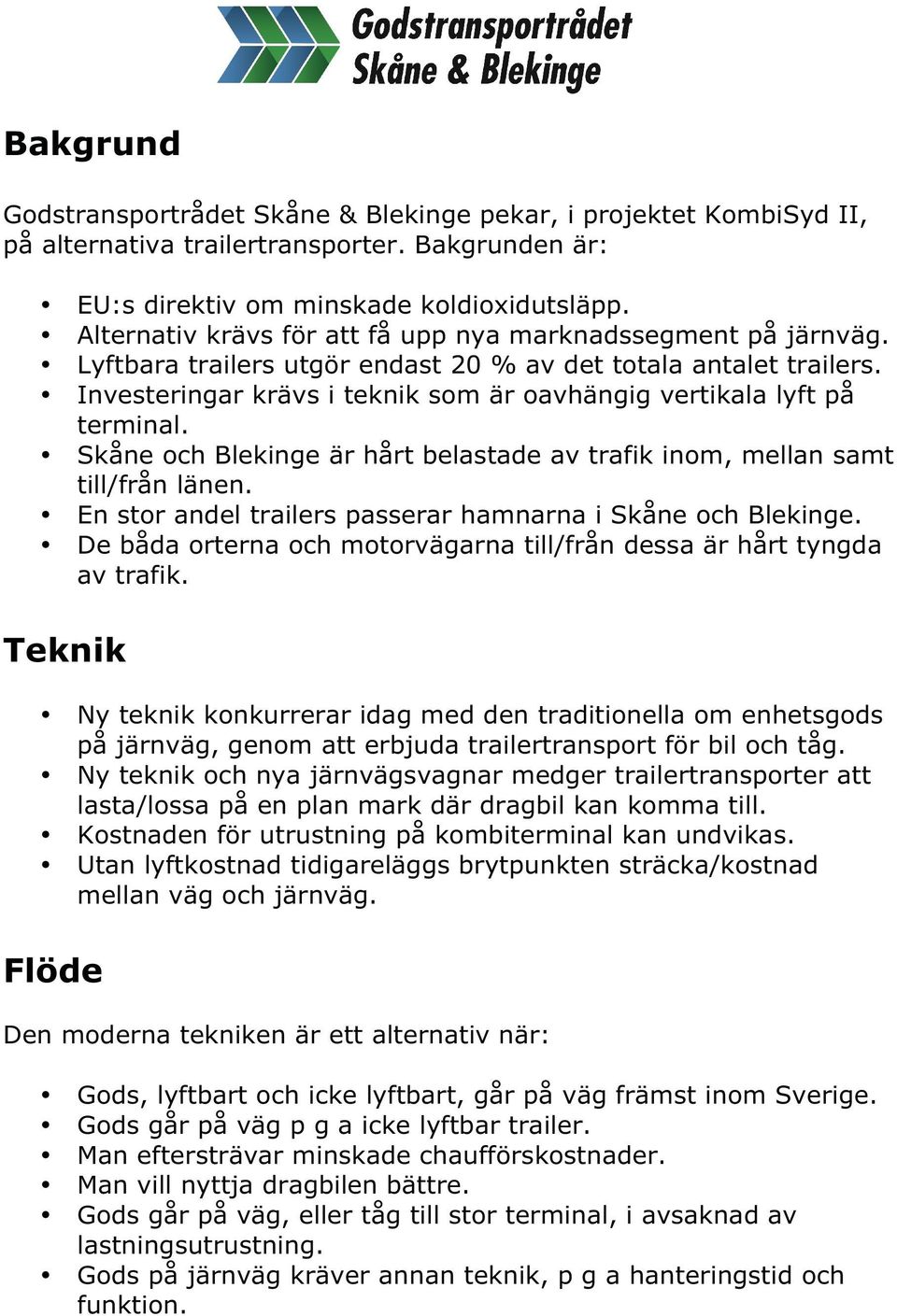 Investeringar krävs i teknik som är oavhängig vertikala lyft på terminal. Skåne och Blekinge är hårt belastade av trafik inom, mellan samt till/från länen.