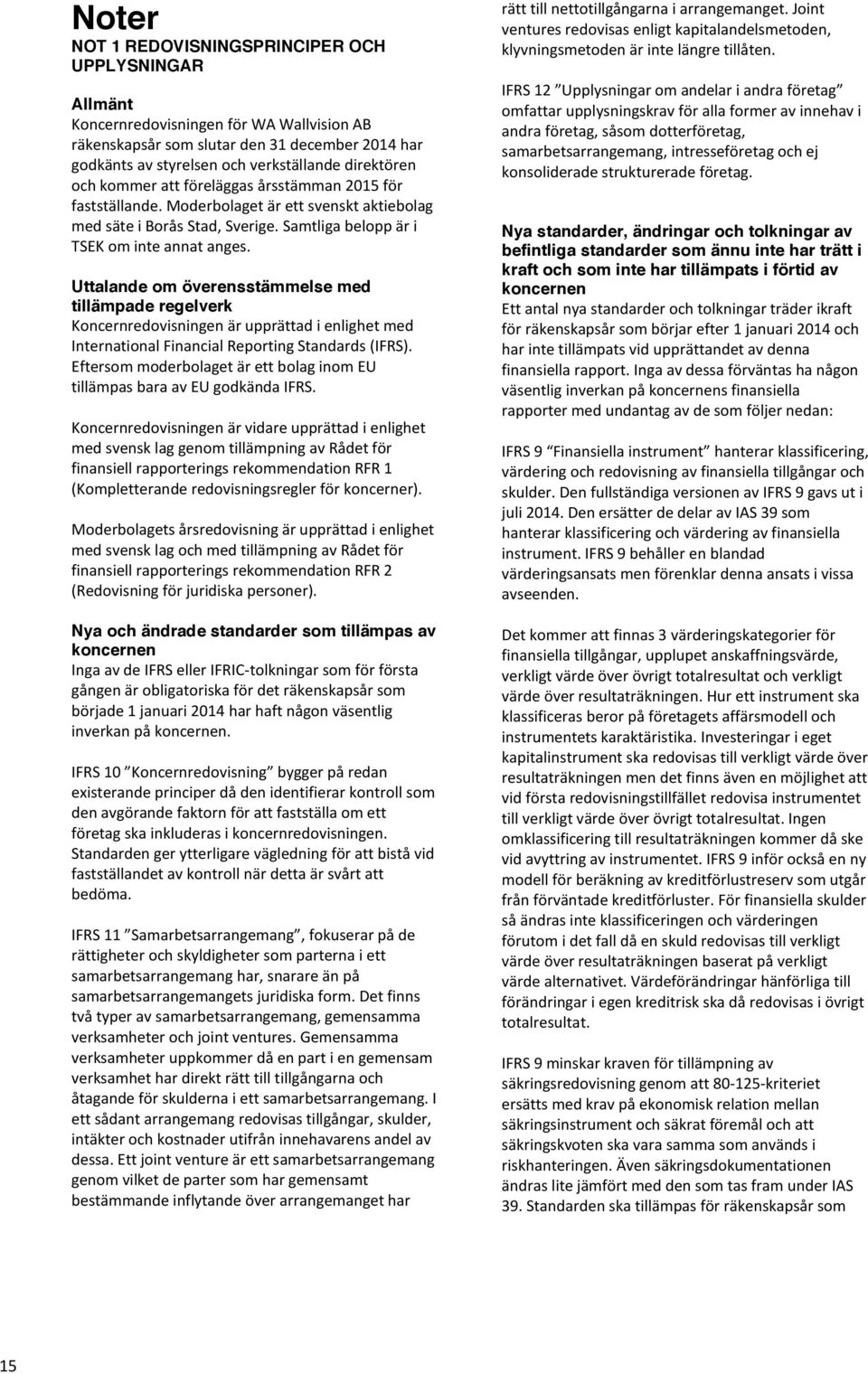 Uttalande om överensstämmelse med tillämpade regelverk Koncernredovisningen är upprättad i enlighet med International Financial Reporting Standards (IFRS).