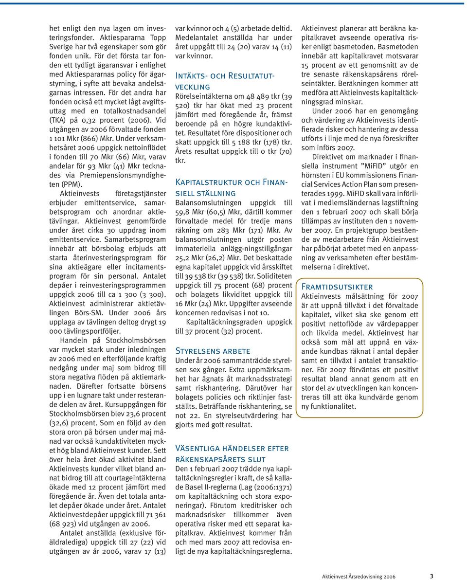 För det andra har fonden också ett mycket lågt avgiftsuttag med en totalkostnadsandel (TKA) på 0,32 procent (2006). Vid utgången av 2006 förvaltade fonden 1 101 Mkr (866) Mkr.