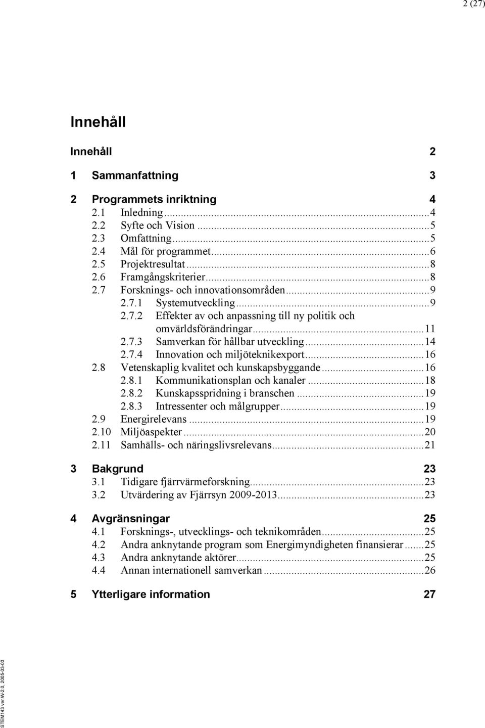 .. 14 2.7.4 Innovation och miljöteknikexport... 16 2.8 Vetenskaplig kvalitet och kunskapsbyggande... 16 2.8.1 Kommunikationsplan och kanaler... 18 2.8.2 Kunskapsspridning i branschen... 19 2.8.3 Intressenter och målgrupper.