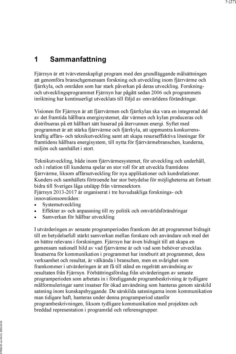 Forskningoch utvecklingsprogrammet Fjärrsyn har pågått sedan 2006 och programmets inriktning har kontinuerligt utvecklats till följd av omvärldens förändringar.