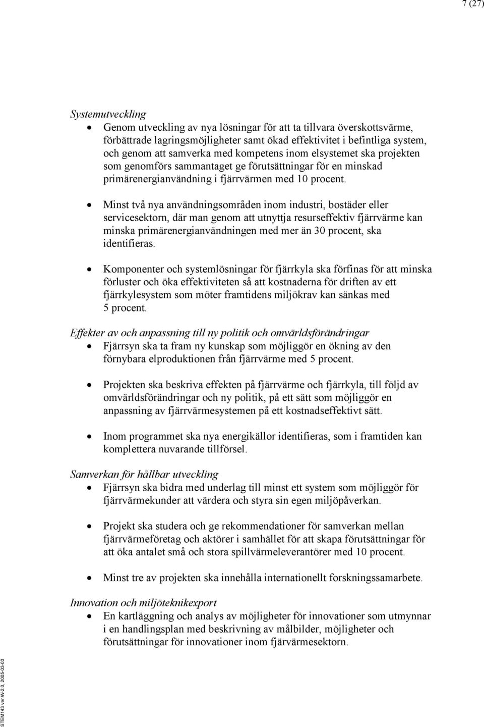 Minst två nya användningsområden inom industri, bostäder eller servicesektorn, där man genom att utnyttja resurseffektiv fjärrvärme kan minska primärenergianvändningen med mer än 30 procent, ska