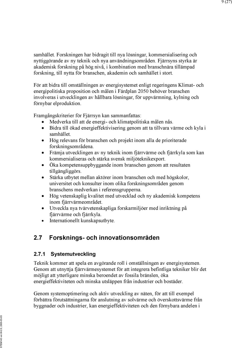 För att bidra till omställningen av energisystemet enligt regeringens Klimat- och energipolitiska proposition och målen i Färdplan 2050 behöver branschen involveras i utvecklingen av hållbara