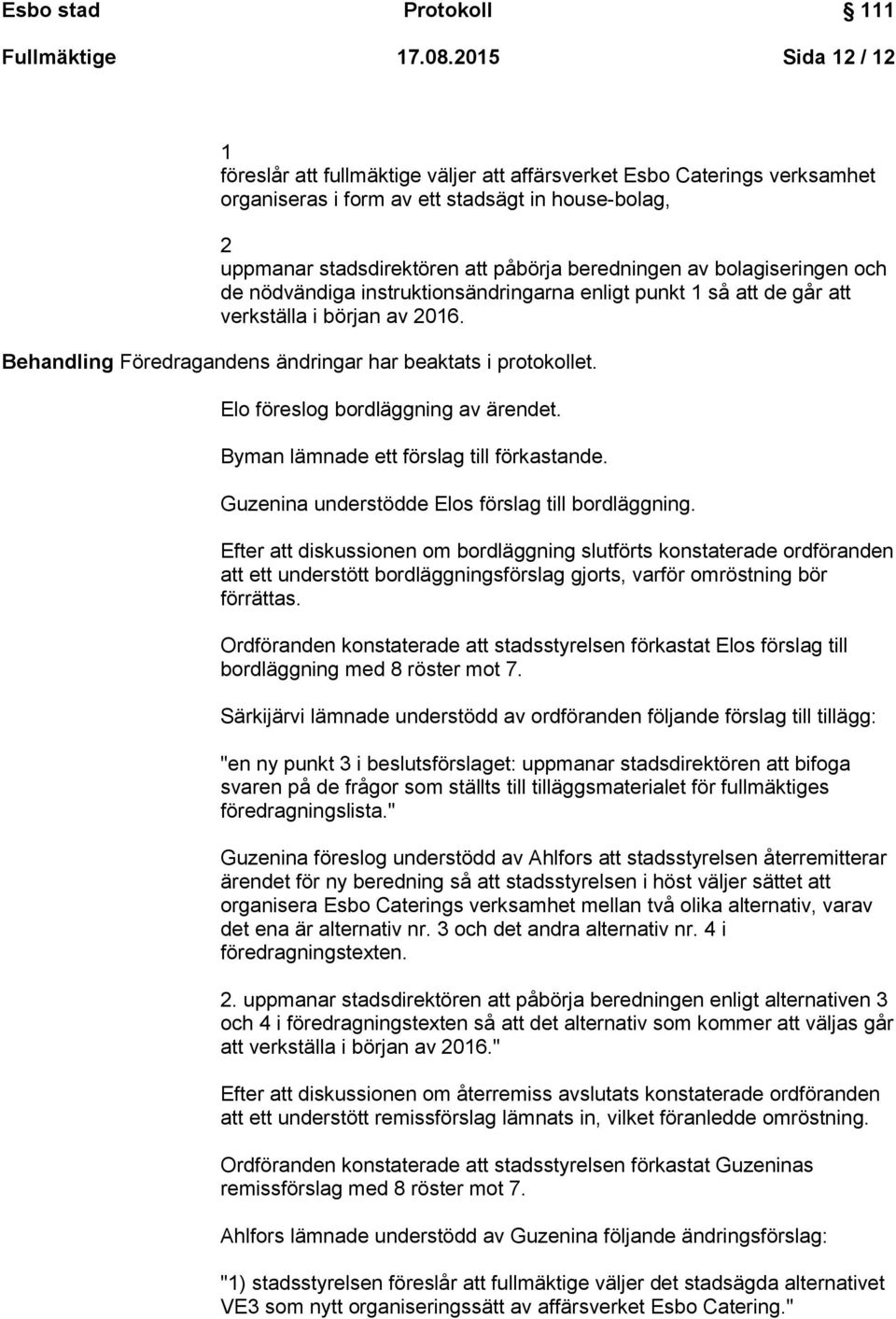 bolagiseringen och de nödvändiga instruktionsändringarna enligt punkt 1 så att de går att verkställa i början av 2016. Behandling Föredragandens ändringar har beaktats i protokollet.