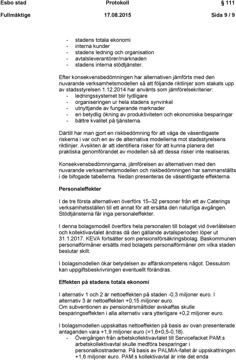 2014 har använts som jämförelsekriterier: - ledningssystemet blir tydligare - organiseringen ur hela stadens synvinkel - utnyttjande av fungerande marknader - en betydlig ökning av produktiviteten